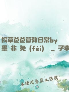校草爸爸管教日常by墨寶非寶免費(fèi)閱讀
