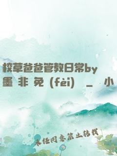 校草爸爸管教日常by墨寶非寶免費(fèi)閱讀