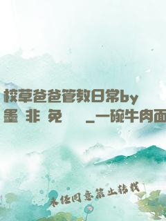 校草爸爸管教日常by墨寶非寶免費閱讀