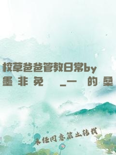 校草爸爸管教日常by墨寶非寶免費閱讀