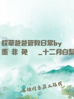 校草爸爸管教日常by墨寶非寶免費閱讀