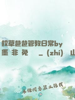 校草爸爸管教日常by墨寶非寶免費閱讀