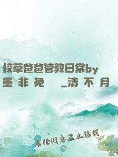 校草爸爸管教日常by墨寶非寶免費閱讀