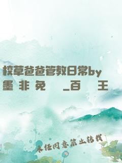 校草爸爸管教日常by墨寶非寶免費閱讀