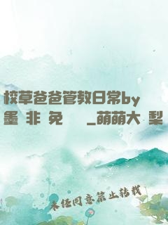 校草爸爸管教日常by墨寶非寶免費閱讀