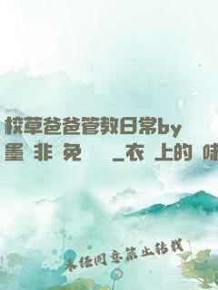 校草爸爸管教日常by墨寶非寶免費閱讀