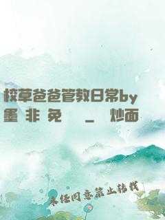 校草爸爸管教日常by墨寶非寶免費閱讀