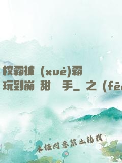 校霸被學(xué)霸玩到崩潰甜餅寫手