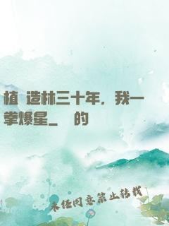 植樹造林三十年，我一拳爆星