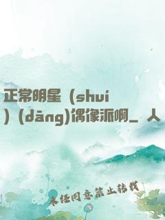 正常明星誰(shuí)當(dāng)偶像派啊