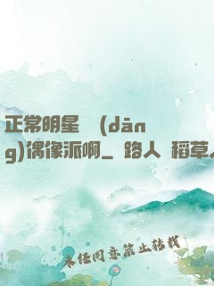 正常明星誰當(dāng)偶像派啊