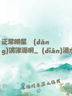 正常明星誰當(dāng)偶像派啊