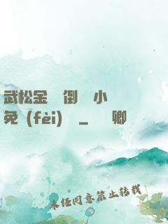 武松金蓮顛倒鸞鳳小說免費(fèi)閱讀