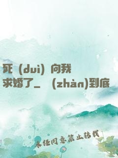 死對(duì)頭向我求婚了