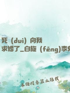 死對(duì)頭向我求婚了