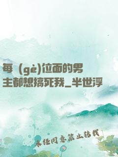每個(gè)位面的男主都想搞死我