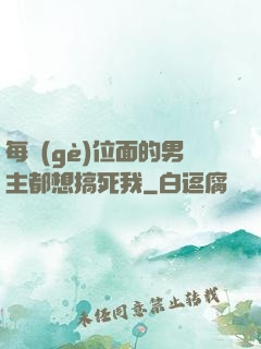 每個(gè)位面的男主都想搞死我