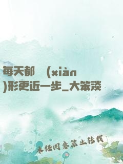 每天都離現(xiàn)形更近一步