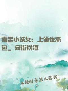 毒舌小妖女：上仙也承包