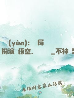 氣運(yùn)：開局扮演孫悟空，橫掃無敵