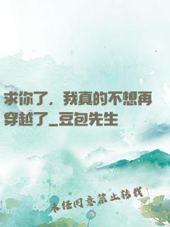 求你了，我真的不想再穿越了