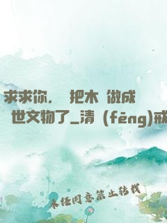 求求你，別把木頭做成傳世文物了
