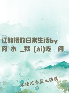 江教授的日常生活by肉餡水餃