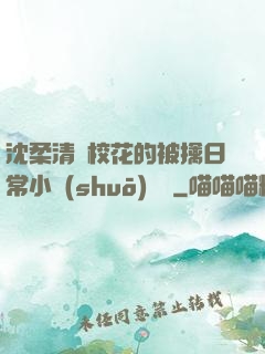 沈柔清純?；ǖ谋磺苋粘Ｐ≌f(shuō)閱讀