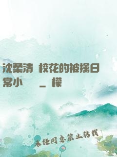 沈柔清純?；ǖ谋磺苋粘Ｐ≌f閱讀