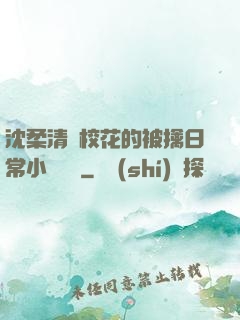 沈柔清純?；ǖ谋磺苋粘Ｐ≌f閱讀