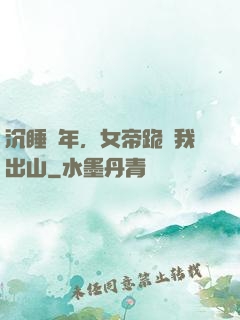 沉睡萬年，女帝跪請我出山