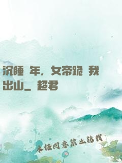 沉睡萬年，女帝跪請我出山