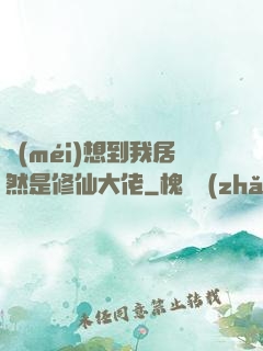 沒(méi)想到我居然是修仙大佬