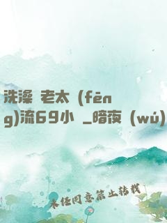 洗澡與老太風(fēng)流69小說