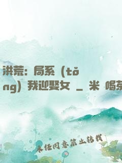 洪荒:開局系統(tǒng)讓我迎娶女媧