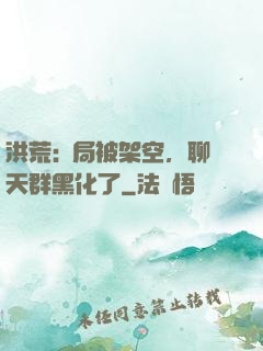 洪荒:開局被架空，聊天群黑化了