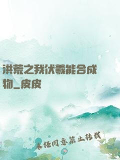 洪荒之我伏羲能合成萬物