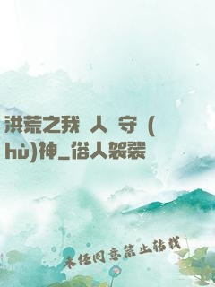 洪荒之我為人間守護(hù)神