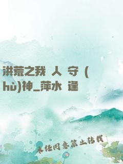 洪荒之我為人間守護(hù)神