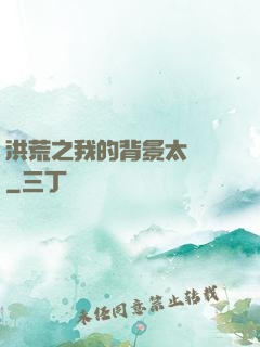 洪荒之我的背景太無敵