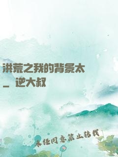 洪荒之我的背景太無敵