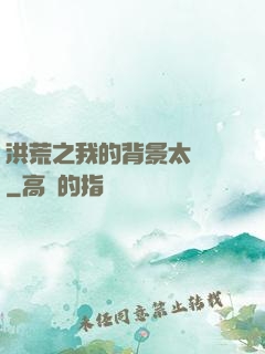 洪荒之我的背景太無敵