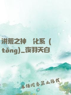 洪荒之神級煉化系統(tǒng)