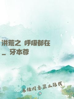 洪荒之連呼吸都在變強
