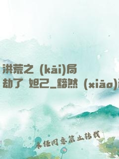 洪荒之開(kāi)局劫了蘇妲己