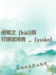 洪荒之開(kāi)局打爆混沌青蓮
