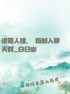 洪荒人祖，開局加入聊天群