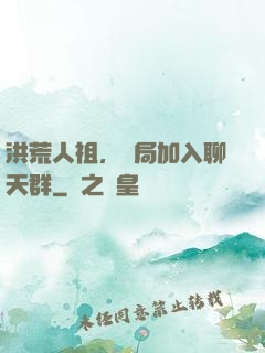 洪荒人祖，開局加入聊天群