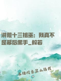 洪荒十三祖巫：我真不是幕后黑手