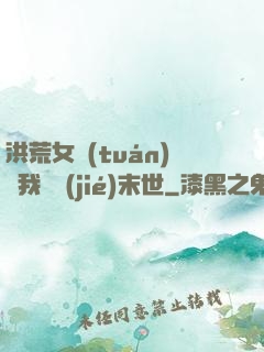 洪荒女團(tuán)隨我終結(jié)末世
